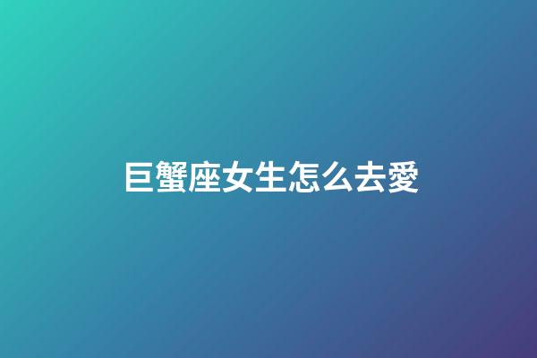 巨蟹座女生怎么去愛-第1張-星座運勢-玄機派