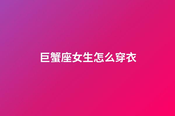 巨蟹座女生怎么穿衣-第1張-星座運勢-玄機派