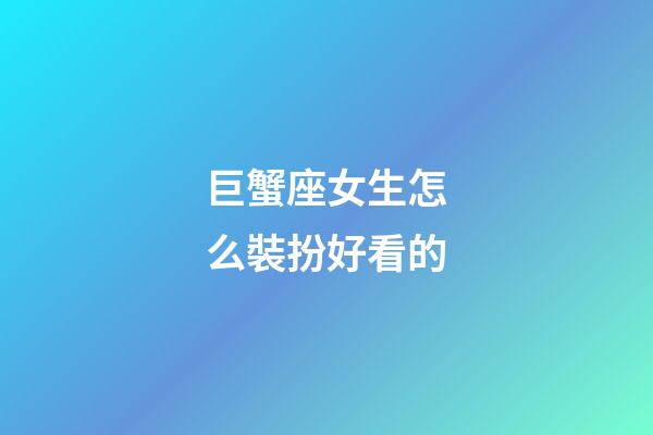 巨蟹座女生怎么裝扮好看的