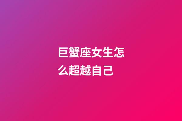 巨蟹座女生怎么超越自己-第1張-星座運勢-玄機派