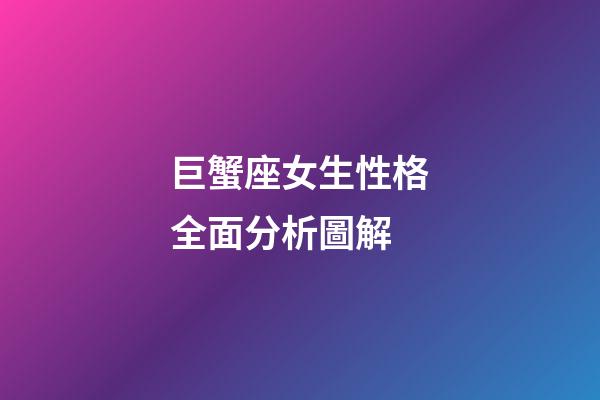 巨蟹座女生性格全面分析圖解-第1張-星座運勢-玄機派