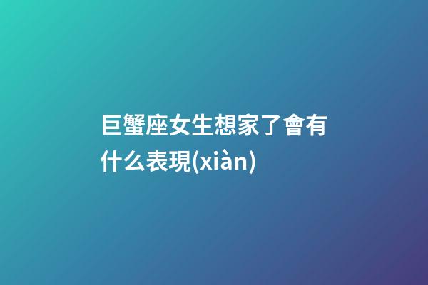 巨蟹座女生想家了會有什么表現(xiàn)-第1張-星座運勢-玄機派
