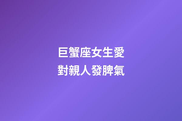 巨蟹座女生愛對親人發脾氣-第1張-星座運勢-玄機派