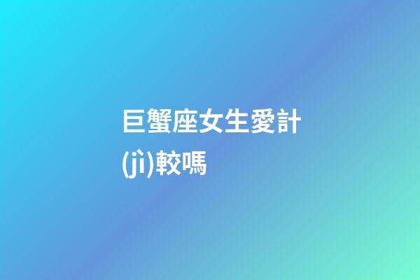 巨蟹座女生愛計(jì)較嗎-第1張-星座運(yùn)勢-玄機(jī)派