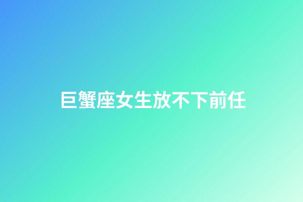 巨蟹座女生放不下前任
