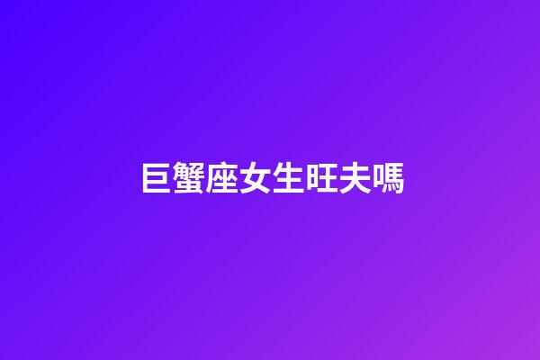 巨蟹座女生旺夫嗎-第1張-星座運勢-玄機派