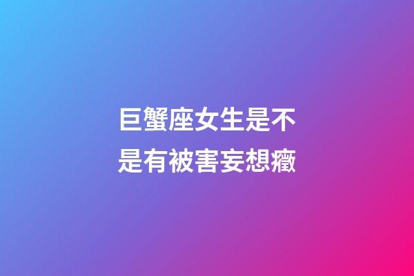 巨蟹座女生是不是有被害妄想癥-第1張-星座運(yùn)勢(shì)-玄機(jī)派