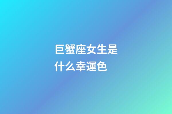 巨蟹座女生是什么幸運色-第1張-星座運勢-玄機派