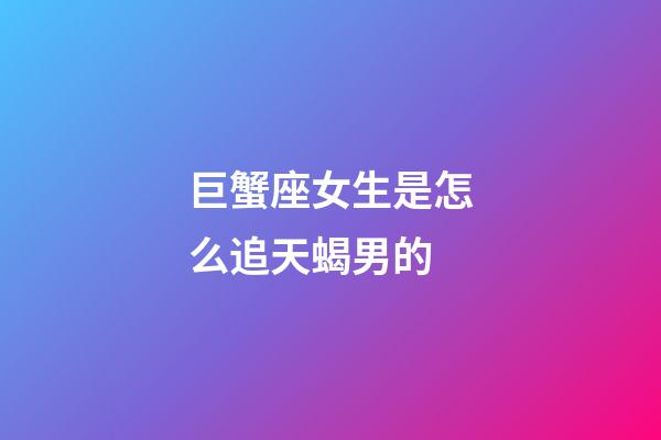 巨蟹座女生是怎么追天蝎男的-第1張-星座運(yùn)勢-玄機(jī)派