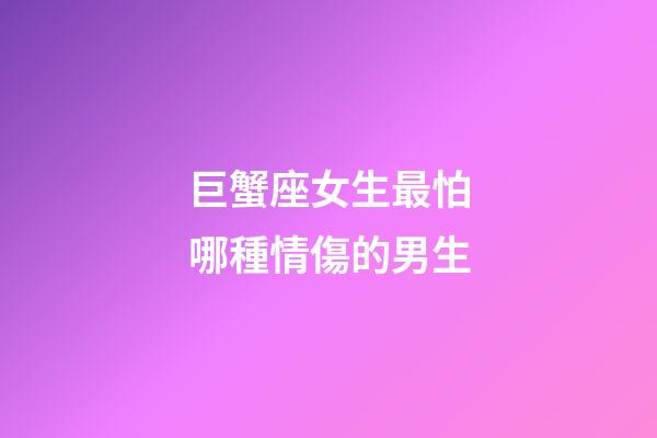 巨蟹座女生最怕哪種情傷的男生-第1張-星座運勢-玄機派