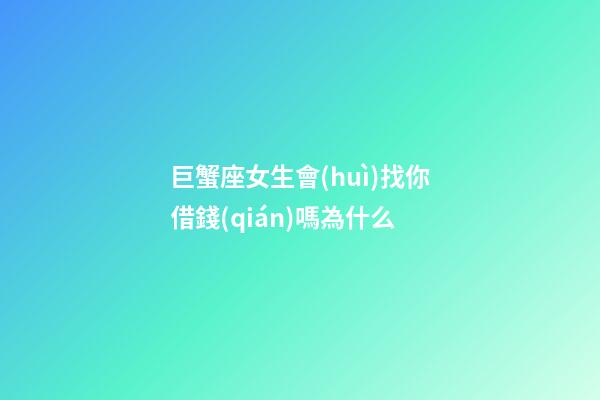 巨蟹座女生會(huì)找你借錢(qián)嗎為什么-第1張-星座運(yùn)勢(shì)-玄機(jī)派