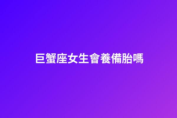 巨蟹座女生會養備胎嗎-第1張-星座運勢-玄機派