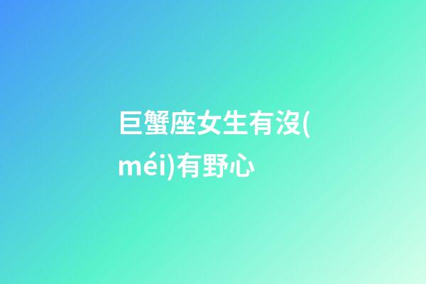 巨蟹座女生有沒(méi)有野心