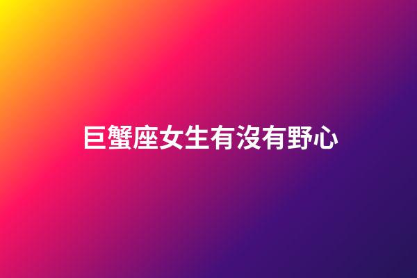 巨蟹座女生有沒有野心-第1張-星座運勢-玄機派