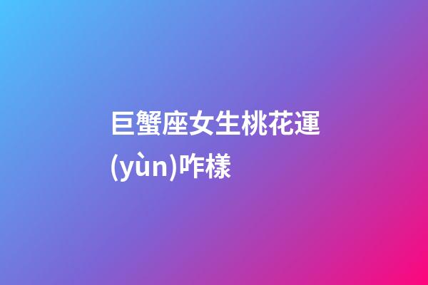 巨蟹座女生桃花運(yùn)咋樣-第1張-星座運(yùn)勢-玄機(jī)派