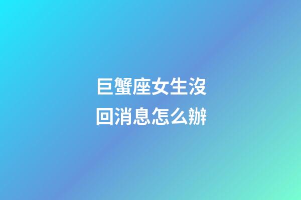 巨蟹座女生沒回消息怎么辦-第1張-星座運勢-玄機派
