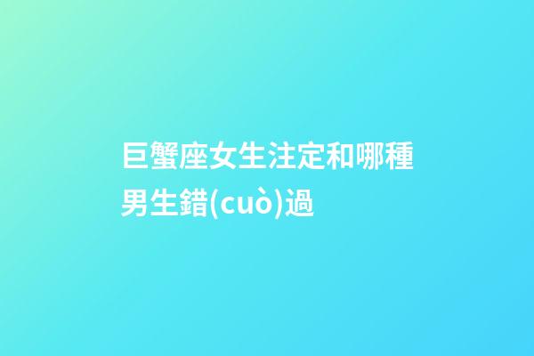 巨蟹座女生注定和哪種男生錯(cuò)過