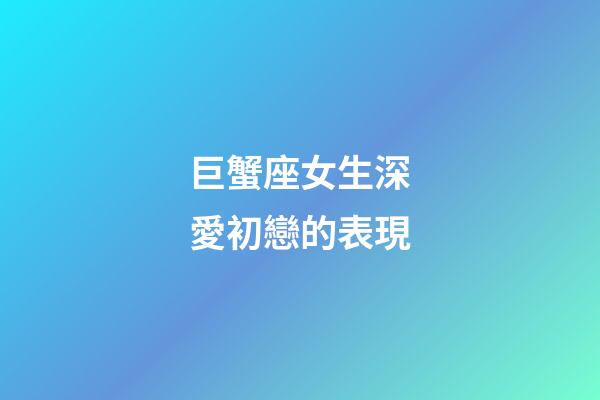 巨蟹座女生深愛初戀的表現