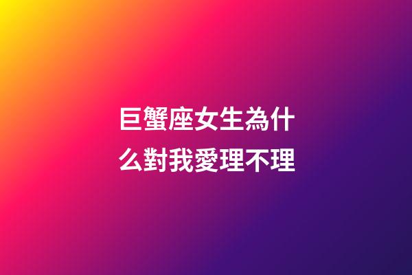 巨蟹座女生為什么對我愛理不理-第1張-星座運勢-玄機派
