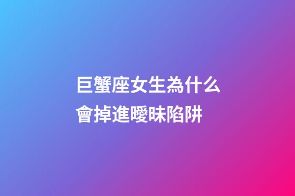 巨蟹座女生為什么會掉進曖昧陷阱
