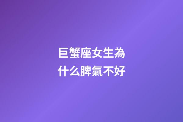 巨蟹座女生為什么脾氣不好-第1張-星座運勢-玄機派