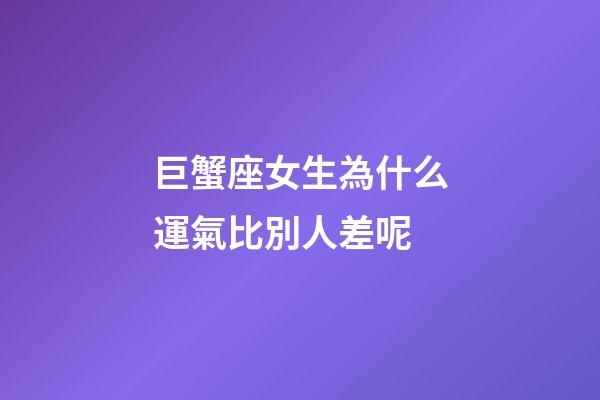 巨蟹座女生為什么運氣比別人差呢-第1張-星座運勢-玄機派