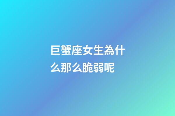 巨蟹座女生為什么那么脆弱呢-第1張-星座運勢-玄機派