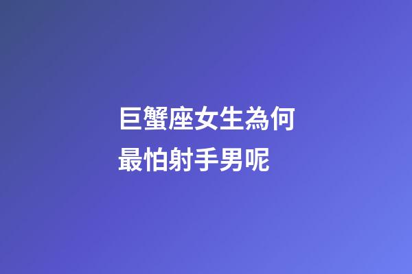 巨蟹座女生為何最怕射手男呢