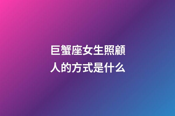 巨蟹座女生照顧人的方式是什么-第1張-星座運勢-玄機派