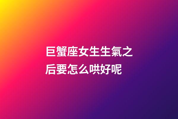 巨蟹座女生生氣之后要怎么哄好呢-第1張-星座運勢-玄機派