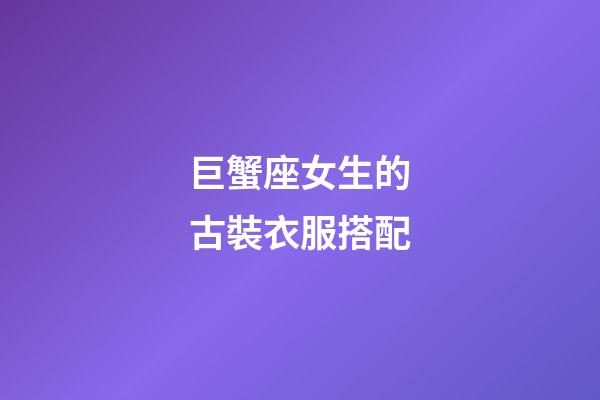 巨蟹座女生的古裝衣服搭配-第1張-星座運勢-玄機派