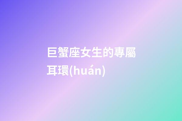 巨蟹座女生的專屬耳環(huán)