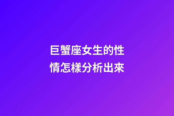 巨蟹座女生的性情怎樣分析出來-第1張-星座運(yùn)勢-玄機(jī)派