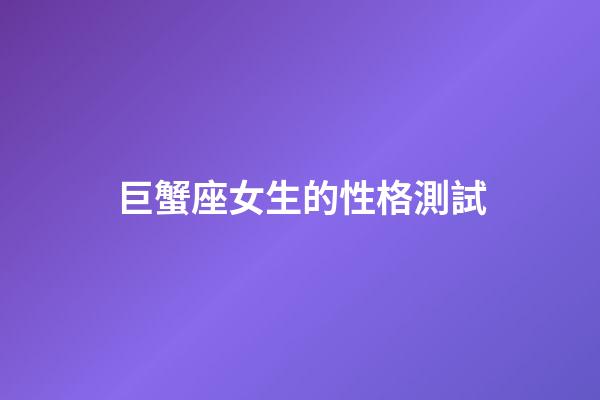 巨蟹座女生的性格測試-第1張-星座運勢-玄機派