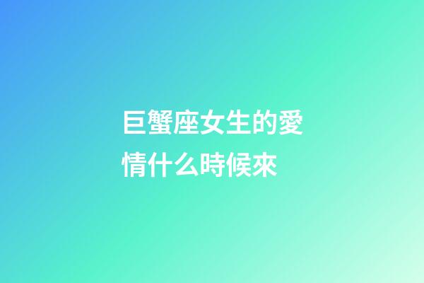 巨蟹座女生的愛情什么時候來-第1張-星座運勢-玄機派