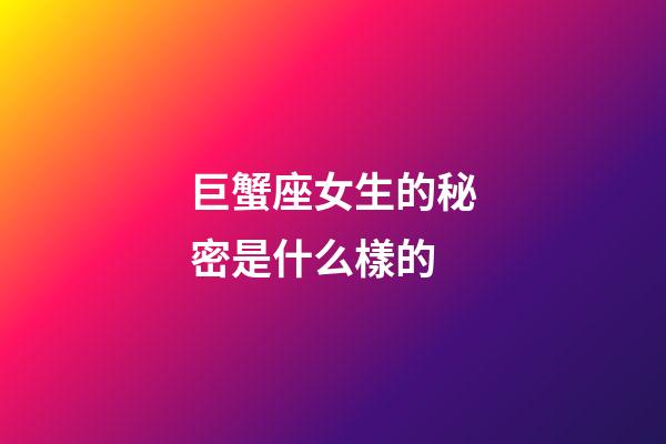 巨蟹座女生的秘密是什么樣的-第1張-星座運(yùn)勢(shì)-玄機(jī)派