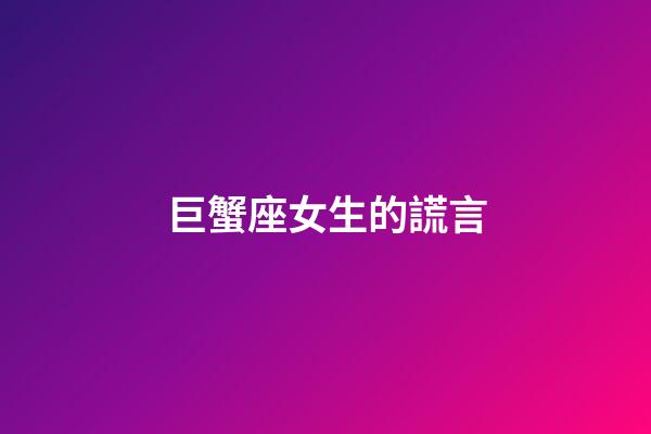 巨蟹座女生的謊言-第1張-星座運勢-玄機派