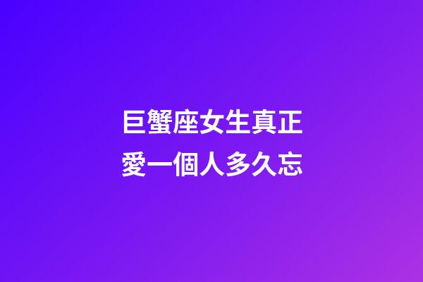 巨蟹座女生真正愛一個人多久忘-第1張-星座運勢-玄機派