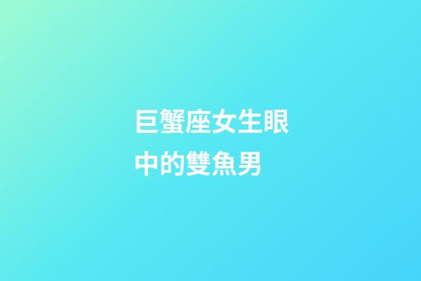 巨蟹座女生眼中的雙魚男-第1張-星座運(yùn)勢-玄機(jī)派