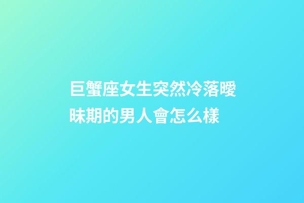 巨蟹座女生突然冷落曖昧期的男人會怎么樣-第1張-星座運勢-玄機派