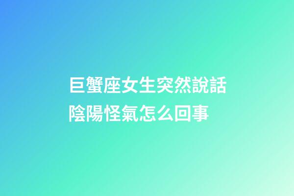 巨蟹座女生突然說話陰陽怪氣怎么回事