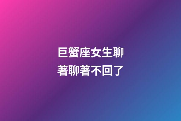巨蟹座女生聊著聊著不回了