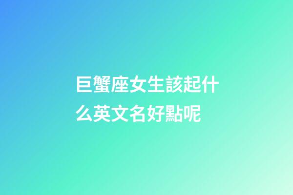巨蟹座女生該起什么英文名好點呢