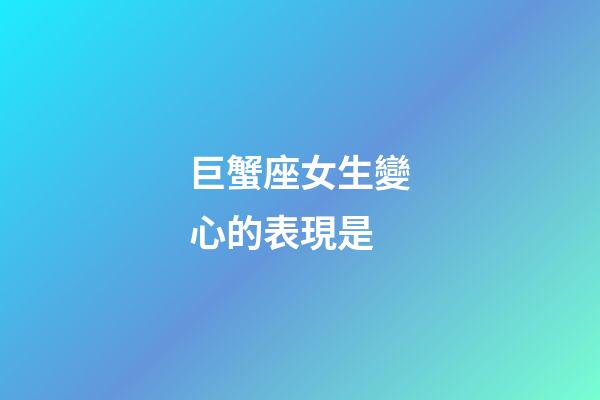 巨蟹座女生變心的表現是