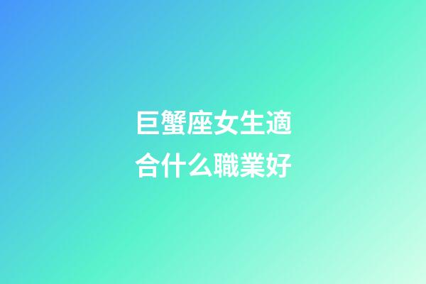 巨蟹座女生適合什么職業好-第1張-星座運勢-玄機派