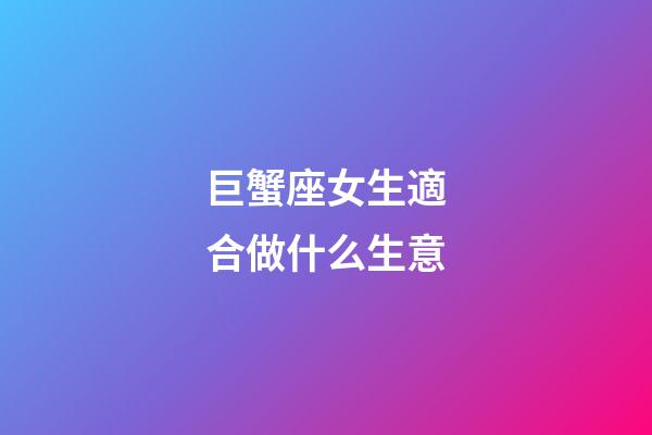 巨蟹座女生適合做什么生意-第1張-星座運勢-玄機派