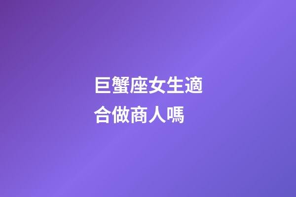 巨蟹座女生適合做商人嗎-第1張-星座運勢-玄機派