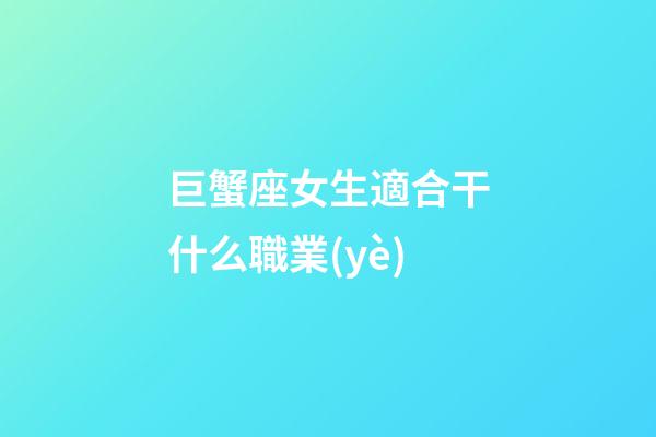 巨蟹座女生適合干什么職業(yè)-第1張-星座運勢-玄機派
