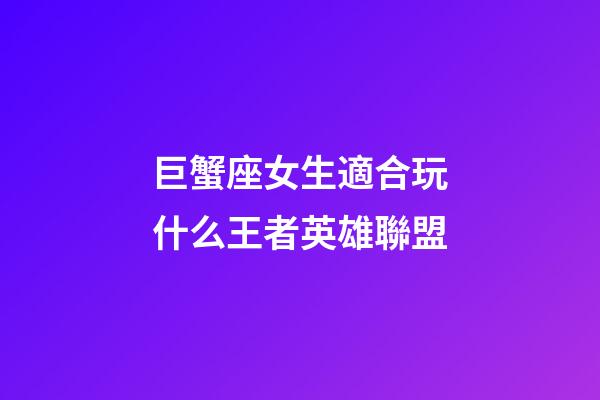 巨蟹座女生適合玩什么王者英雄聯盟-第1張-星座運勢-玄機派
