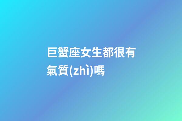 巨蟹座女生都很有氣質(zhì)嗎-第1張-星座運勢-玄機派